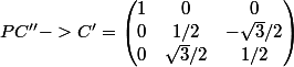 P C''-> C' =\begin{pmatrix} 1 &0 &0 \\ 0 & 1/2 &- \sqrt{3}/2 \\ 0 &\sqrt{3}/2 &1/2 \end{pmatrix}